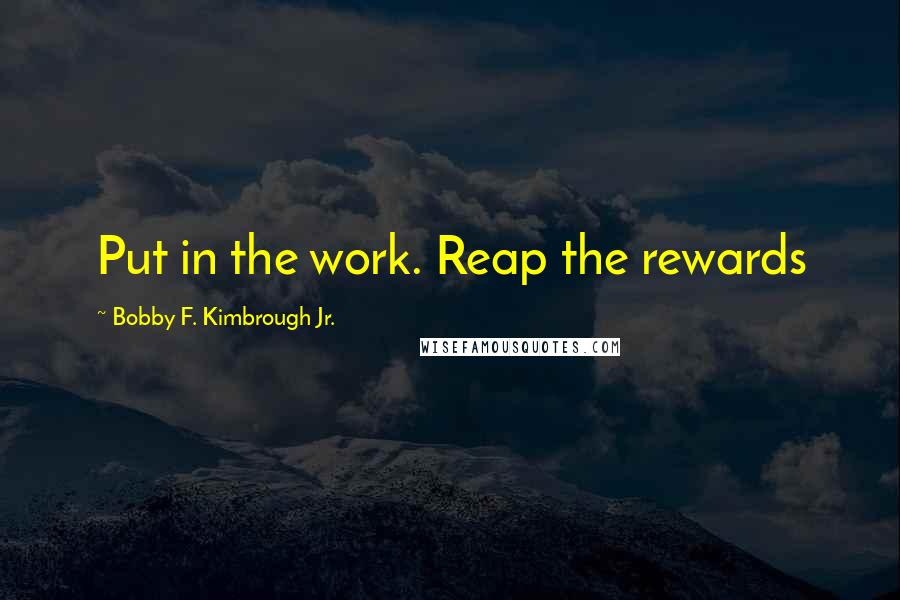 Bobby F. Kimbrough Jr. Quotes: Put in the work. Reap the rewards