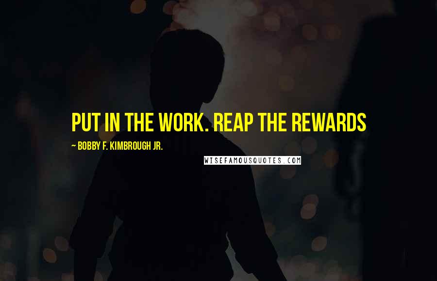 Bobby F. Kimbrough Jr. Quotes: Put in the work. Reap the rewards