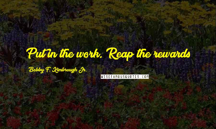 Bobby F. Kimbrough Jr. Quotes: Put in the work. Reap the rewards