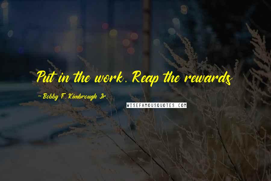 Bobby F. Kimbrough Jr. Quotes: Put in the work. Reap the rewards