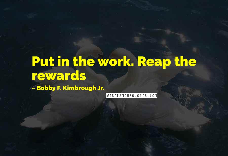 Bobby F. Kimbrough Jr. Quotes: Put in the work. Reap the rewards