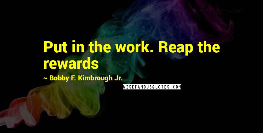 Bobby F. Kimbrough Jr. Quotes: Put in the work. Reap the rewards