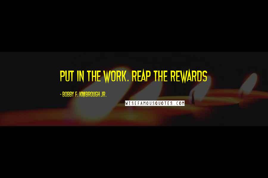 Bobby F. Kimbrough Jr. Quotes: Put in the work. Reap the rewards