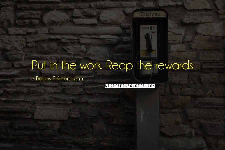 Bobby F. Kimbrough Jr. Quotes: Put in the work. Reap the rewards