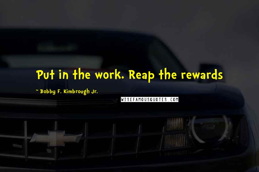 Bobby F. Kimbrough Jr. Quotes: Put in the work. Reap the rewards