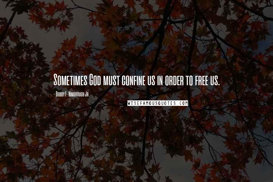 Bobby F. Kimbrough Jr. Quotes: Sometimes God must confine us in order to free us.