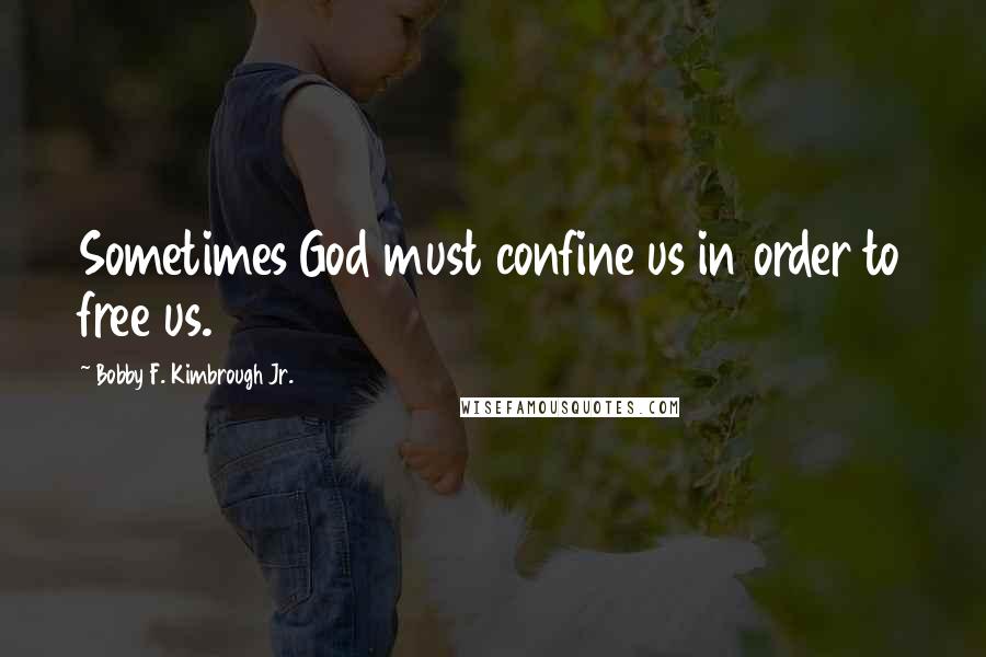 Bobby F. Kimbrough Jr. Quotes: Sometimes God must confine us in order to free us.