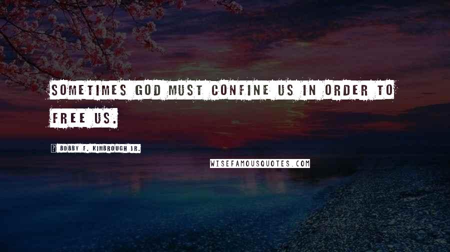 Bobby F. Kimbrough Jr. Quotes: Sometimes God must confine us in order to free us.