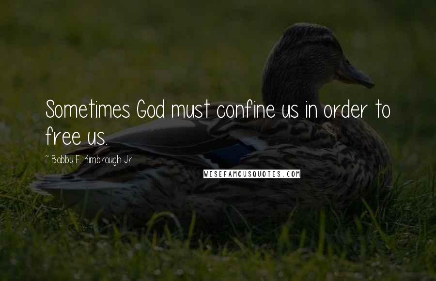 Bobby F. Kimbrough Jr. Quotes: Sometimes God must confine us in order to free us.