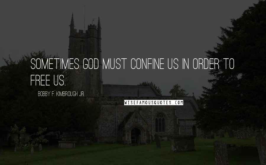 Bobby F. Kimbrough Jr. Quotes: Sometimes God must confine us in order to free us.