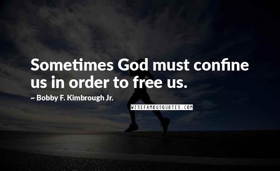 Bobby F. Kimbrough Jr. Quotes: Sometimes God must confine us in order to free us.