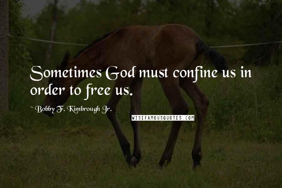 Bobby F. Kimbrough Jr. Quotes: Sometimes God must confine us in order to free us.