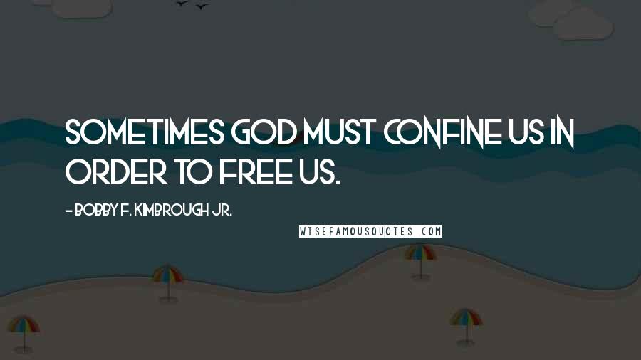 Bobby F. Kimbrough Jr. Quotes: Sometimes God must confine us in order to free us.