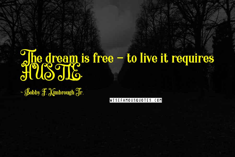 Bobby F. Kimbrough Jr. Quotes: The dream is free - to live it requires HUSTLE.