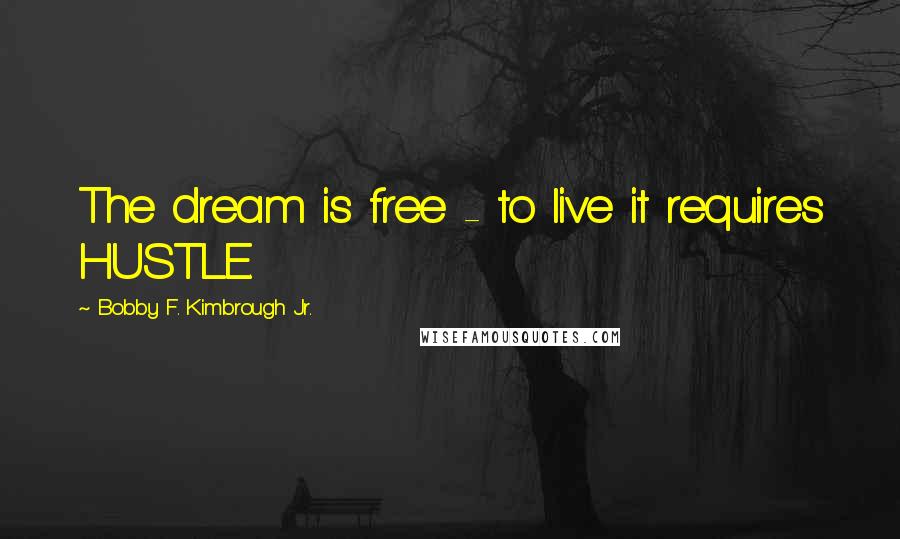 Bobby F. Kimbrough Jr. Quotes: The dream is free - to live it requires HUSTLE.