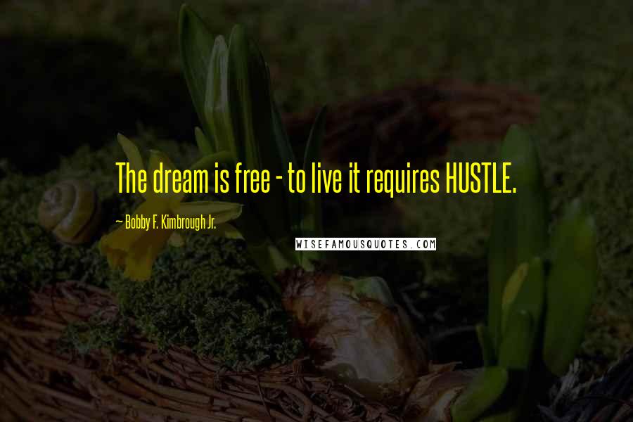 Bobby F. Kimbrough Jr. Quotes: The dream is free - to live it requires HUSTLE.