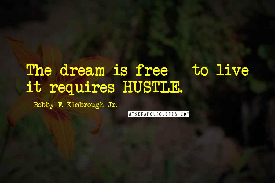 Bobby F. Kimbrough Jr. Quotes: The dream is free - to live it requires HUSTLE.