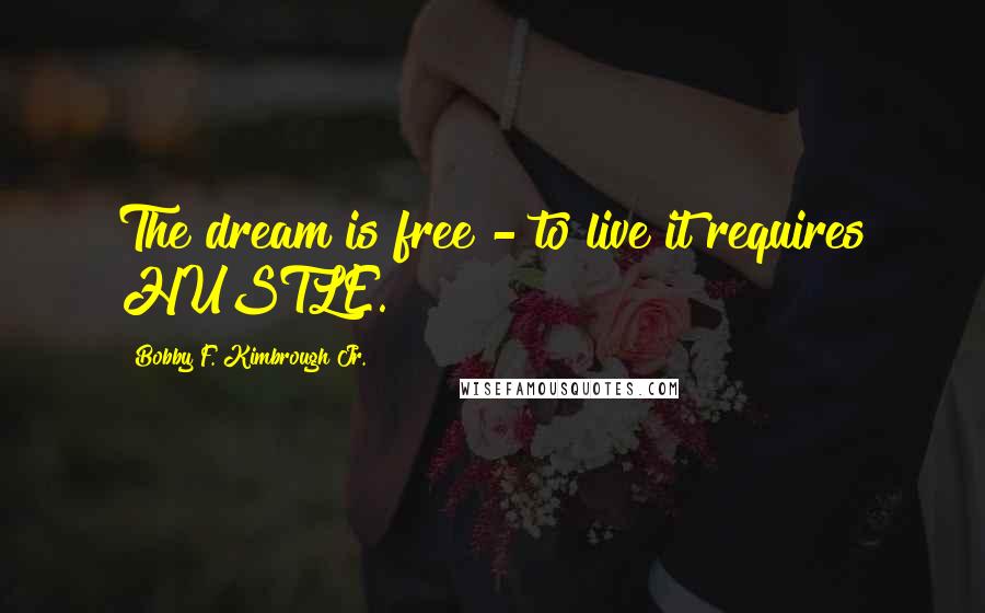 Bobby F. Kimbrough Jr. Quotes: The dream is free - to live it requires HUSTLE.