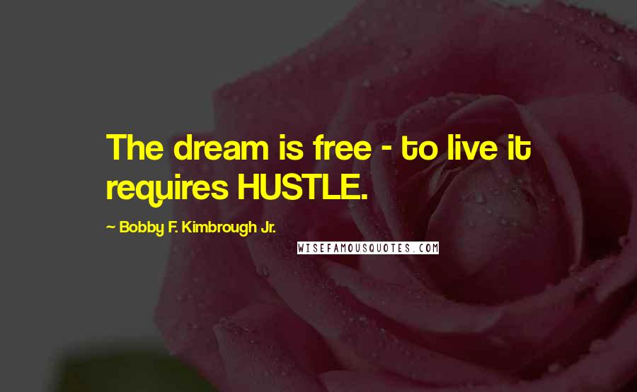 Bobby F. Kimbrough Jr. Quotes: The dream is free - to live it requires HUSTLE.