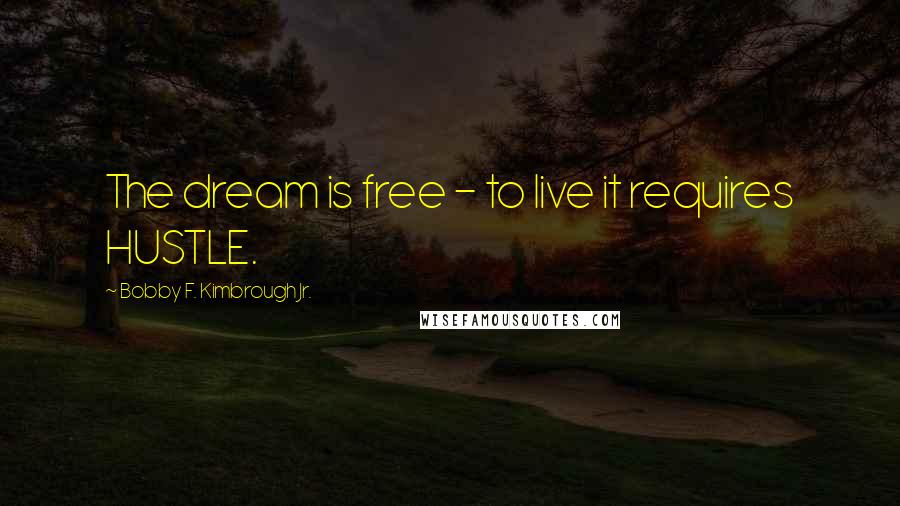 Bobby F. Kimbrough Jr. Quotes: The dream is free - to live it requires HUSTLE.