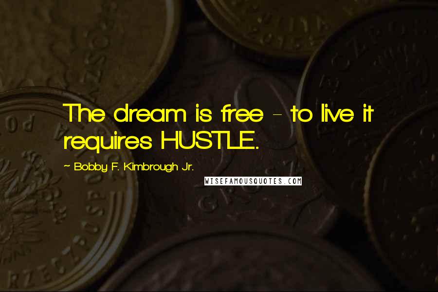 Bobby F. Kimbrough Jr. Quotes: The dream is free - to live it requires HUSTLE.