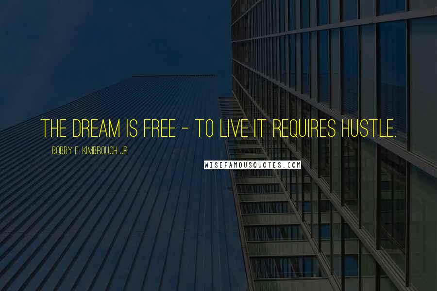 Bobby F. Kimbrough Jr. Quotes: The dream is free - to live it requires HUSTLE.