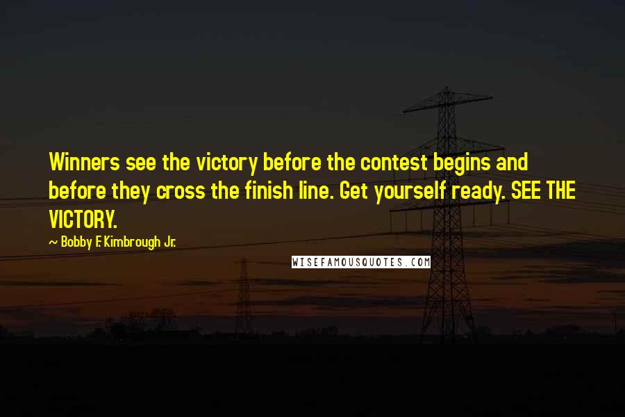 Bobby F. Kimbrough Jr. Quotes: Winners see the victory before the contest begins and before they cross the finish line. Get yourself ready. SEE THE VICTORY.