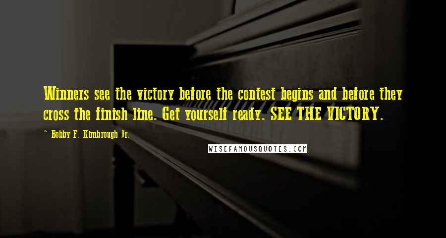 Bobby F. Kimbrough Jr. Quotes: Winners see the victory before the contest begins and before they cross the finish line. Get yourself ready. SEE THE VICTORY.