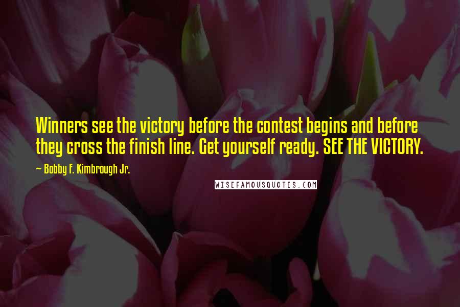 Bobby F. Kimbrough Jr. Quotes: Winners see the victory before the contest begins and before they cross the finish line. Get yourself ready. SEE THE VICTORY.