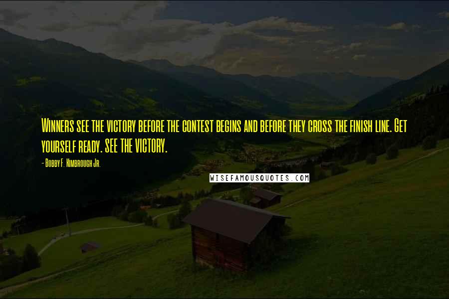Bobby F. Kimbrough Jr. Quotes: Winners see the victory before the contest begins and before they cross the finish line. Get yourself ready. SEE THE VICTORY.