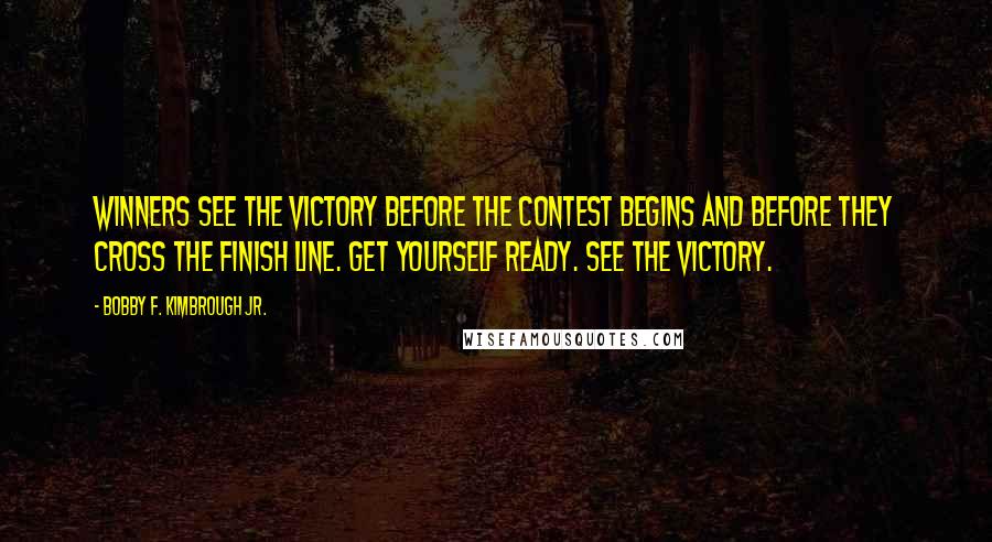 Bobby F. Kimbrough Jr. Quotes: Winners see the victory before the contest begins and before they cross the finish line. Get yourself ready. SEE THE VICTORY.