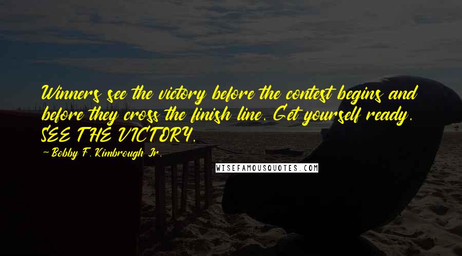 Bobby F. Kimbrough Jr. Quotes: Winners see the victory before the contest begins and before they cross the finish line. Get yourself ready. SEE THE VICTORY.