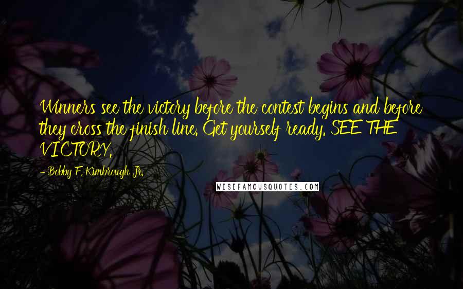 Bobby F. Kimbrough Jr. Quotes: Winners see the victory before the contest begins and before they cross the finish line. Get yourself ready. SEE THE VICTORY.