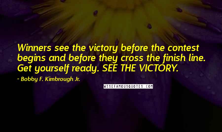 Bobby F. Kimbrough Jr. Quotes: Winners see the victory before the contest begins and before they cross the finish line. Get yourself ready. SEE THE VICTORY.