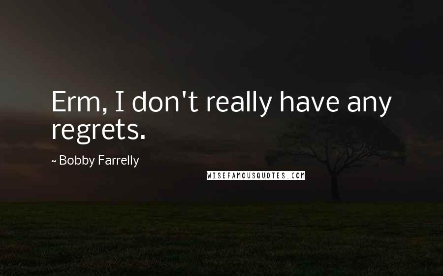 Bobby Farrelly Quotes: Erm, I don't really have any regrets.