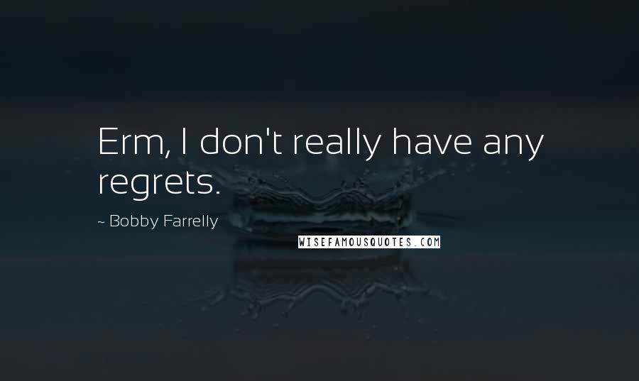 Bobby Farrelly Quotes: Erm, I don't really have any regrets.