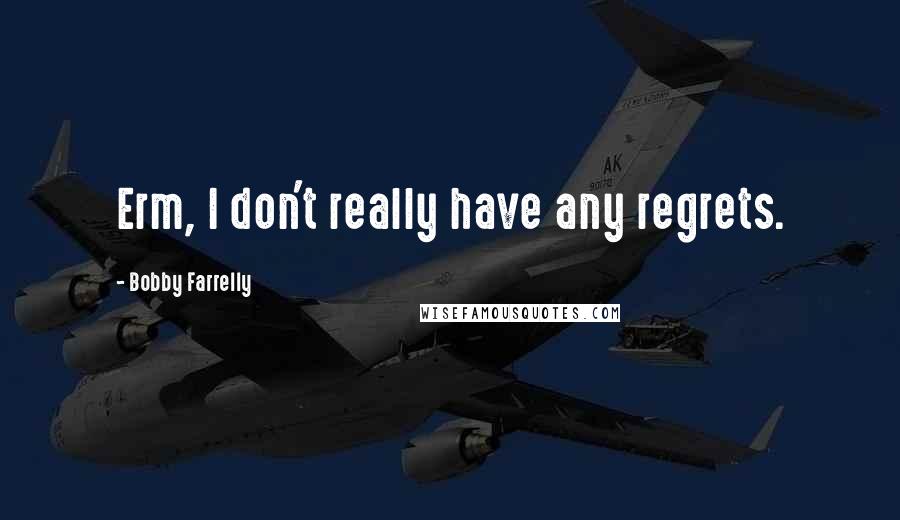 Bobby Farrelly Quotes: Erm, I don't really have any regrets.