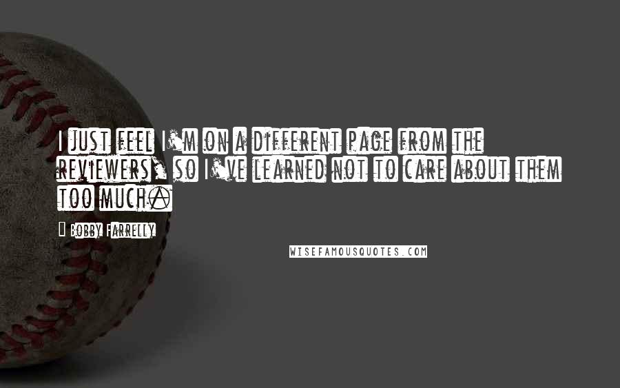 Bobby Farrelly Quotes: I just feel I'm on a different page from the reviewers, so I've learned not to care about them too much.