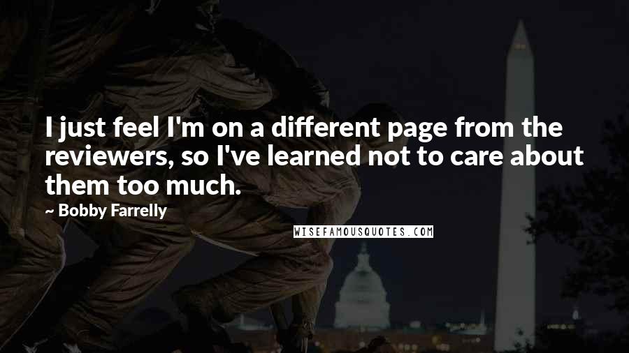 Bobby Farrelly Quotes: I just feel I'm on a different page from the reviewers, so I've learned not to care about them too much.