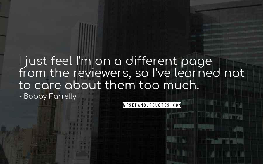 Bobby Farrelly Quotes: I just feel I'm on a different page from the reviewers, so I've learned not to care about them too much.