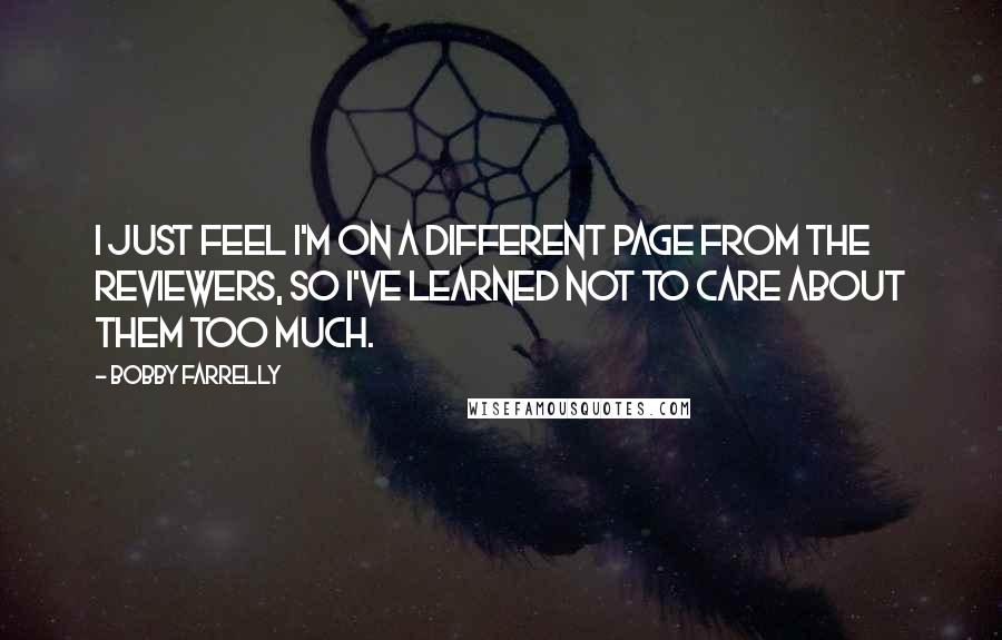 Bobby Farrelly Quotes: I just feel I'm on a different page from the reviewers, so I've learned not to care about them too much.