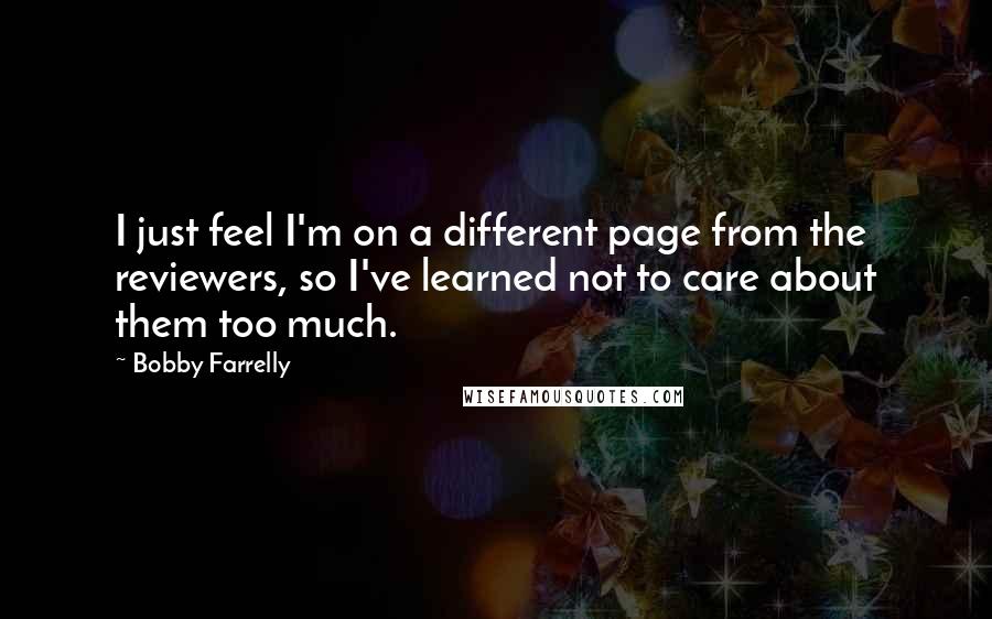 Bobby Farrelly Quotes: I just feel I'm on a different page from the reviewers, so I've learned not to care about them too much.