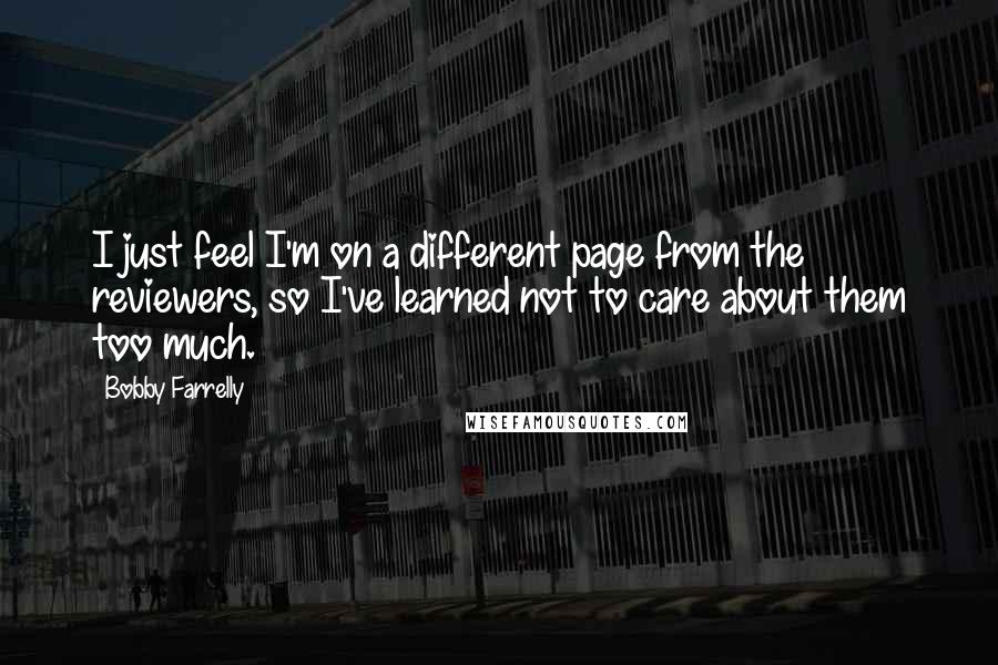 Bobby Farrelly Quotes: I just feel I'm on a different page from the reviewers, so I've learned not to care about them too much.