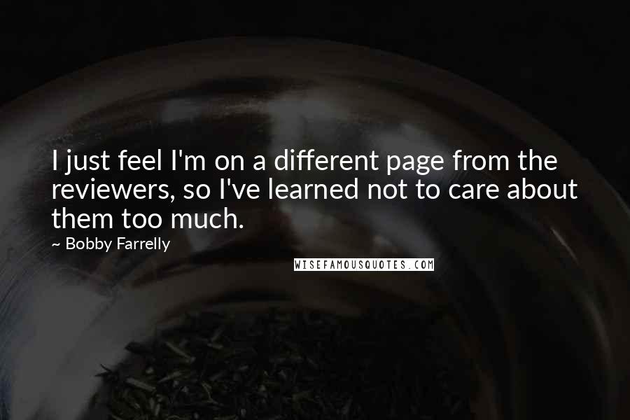 Bobby Farrelly Quotes: I just feel I'm on a different page from the reviewers, so I've learned not to care about them too much.