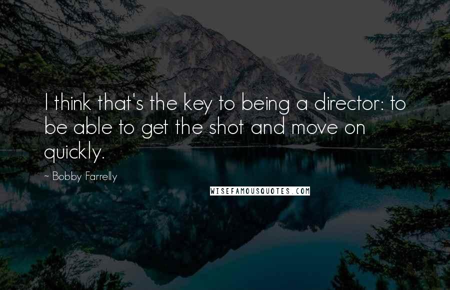 Bobby Farrelly Quotes: I think that's the key to being a director: to be able to get the shot and move on quickly.