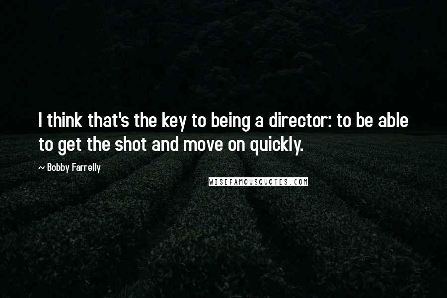 Bobby Farrelly Quotes: I think that's the key to being a director: to be able to get the shot and move on quickly.