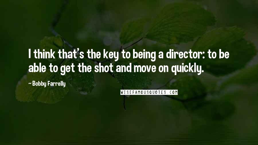 Bobby Farrelly Quotes: I think that's the key to being a director: to be able to get the shot and move on quickly.