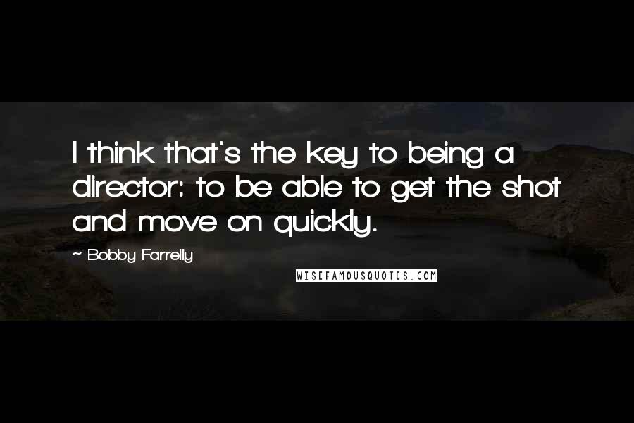 Bobby Farrelly Quotes: I think that's the key to being a director: to be able to get the shot and move on quickly.