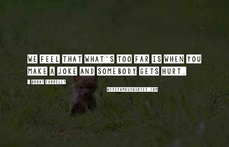 Bobby Farrelly Quotes: We feel that what's too far is when you make a joke and somebody gets hurt.