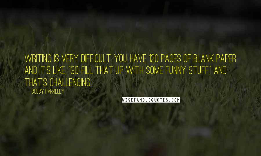 Bobby Farrelly Quotes: Writing is very difficult. You have 120 pages of blank paper and it's like, "Go fill that up with some funny stuff," and that's challenging.